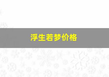 浮生若梦价格