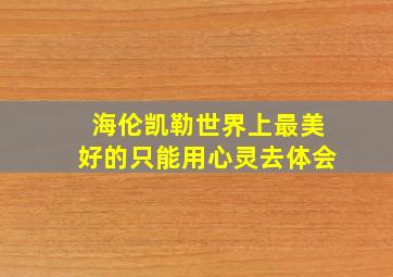 海伦凯勒世界上最美好的只能用心灵去体会