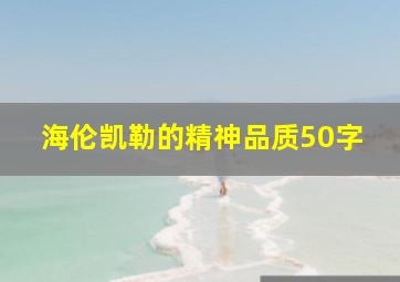 海伦凯勒的精神品质50字