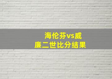 海伦芬vs威廉二世比分结果