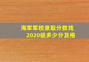 海军军校录取分数线2020级多少分及格