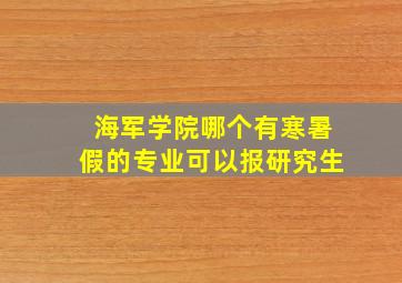 海军学院哪个有寒暑假的专业可以报研究生