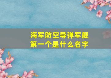 海军防空导弹军舰第一个是什么名字