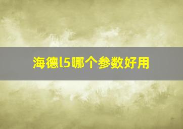 海德l5哪个参数好用