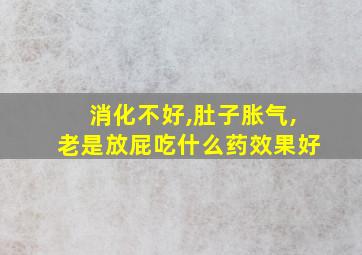 消化不好,肚子胀气,老是放屁吃什么药效果好