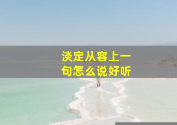 淡定从容上一句怎么说好听