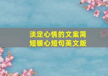 淡定心情的文案简短暖心短句英文版