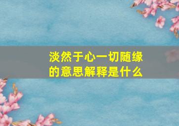 淡然于心一切随缘的意思解释是什么