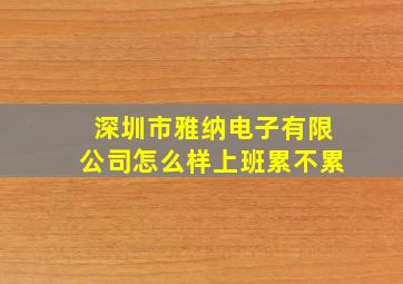 深圳市雅纳电子有限公司怎么样上班累不累