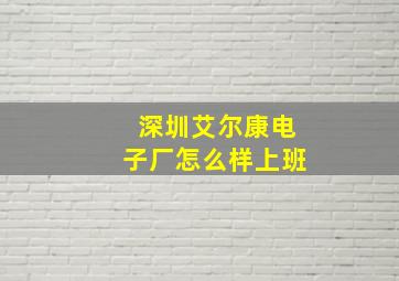 深圳艾尔康电子厂怎么样上班