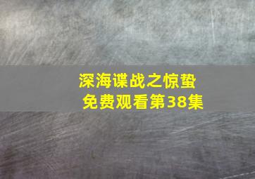 深海谍战之惊蛰免费观看第38集