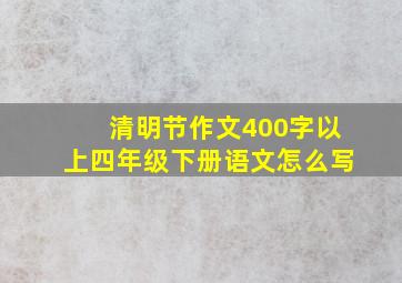 清明节作文400字以上四年级下册语文怎么写