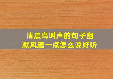 清晨鸟叫声的句子幽默风趣一点怎么说好听