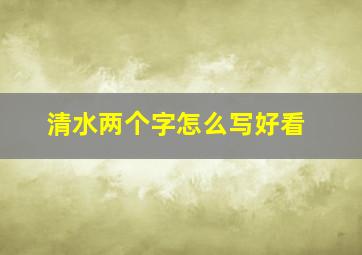 清水两个字怎么写好看