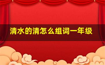 清水的清怎么组词一年级