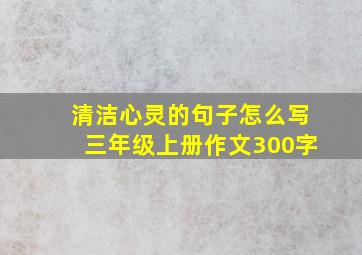 清洁心灵的句子怎么写三年级上册作文300字