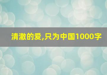 清澈的爱,只为中国1000字