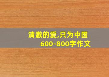 清澈的爱,只为中国600-800字作文