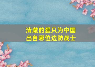 清澈的爱只为中国出自哪位边防战士