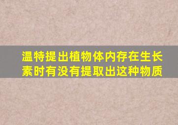 温特提出植物体内存在生长素时有没有提取出这种物质