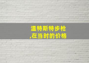 温特斯特步枪,在当时的价格