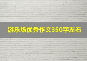 游乐场优秀作文350字左右