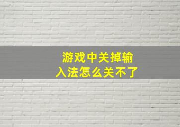 游戏中关掉输入法怎么关不了