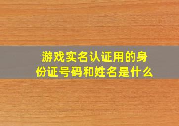 游戏实名认证用的身份证号码和姓名是什么