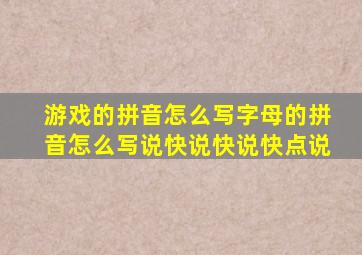 游戏的拼音怎么写字母的拼音怎么写说快说快说快点说