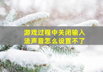 游戏过程中关闭输入法声音怎么设置不了