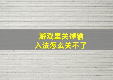 游戏里关掉输入法怎么关不了