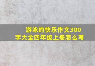 游泳的快乐作文300字大全四年级上册怎么写