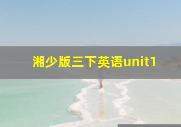 湘少版三下英语unit1