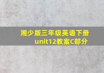 湘少版三年级英语下册unit12教案C部分