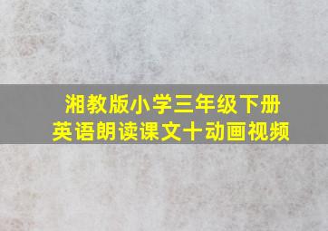 湘教版小学三年级下册英语朗读课文十动画视频