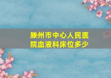 滕州市中心人民医院血液科床位多少