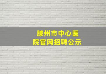 滕州市中心医院官网招聘公示