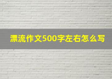 漂流作文500字左右怎么写