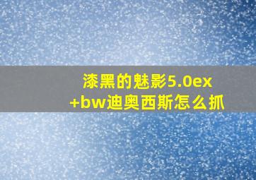 漆黑的魅影5.0ex+bw迪奥西斯怎么抓