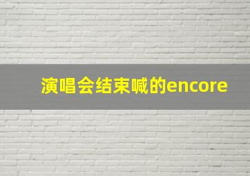 演唱会结束喊的encore