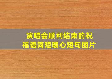 演唱会顺利结束的祝福语简短暖心短句图片