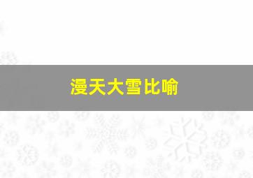 漫天大雪比喻