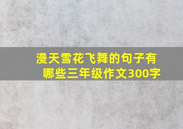 漫天雪花飞舞的句子有哪些三年级作文300字