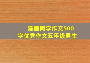 漫画同学作文500字优秀作文五年级男生