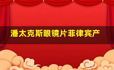 潘太克斯眼镜片菲律宾产