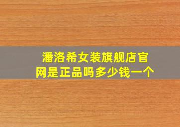 潘洛希女装旗舰店官网是正品吗多少钱一个