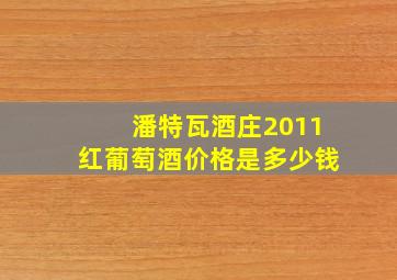 潘特瓦酒庄2011红葡萄酒价格是多少钱