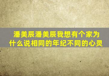 潘美辰潘美辰我想有个家为什么说相同的年纪不同的心灵