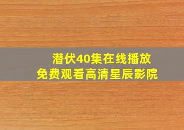 潜伏40集在线播放免费观看高清星辰影院