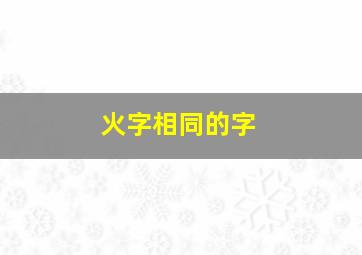 火字相同的字